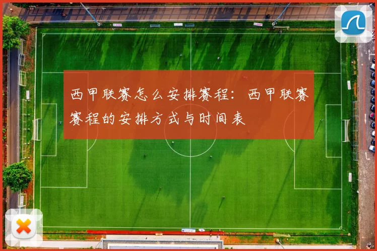 西甲联赛怎么安排赛程：西甲联赛赛程的安排方式与时间表