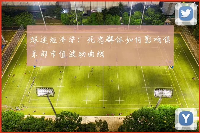 球迷经济学：死忠群体如何影响俱乐部市值波动曲线
