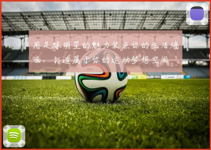 用足球明星的魅力装点你的生活墙面，打造属于你的运动梦想空间