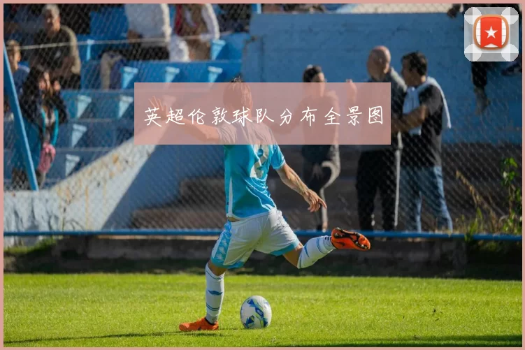 英超伦敦球队分布全景图