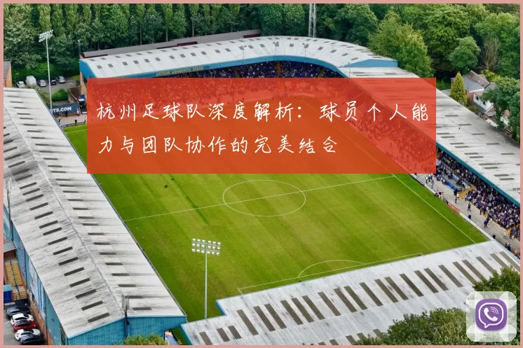 杭州足球队深度解析：球员个人能力与团队协作的完美结合