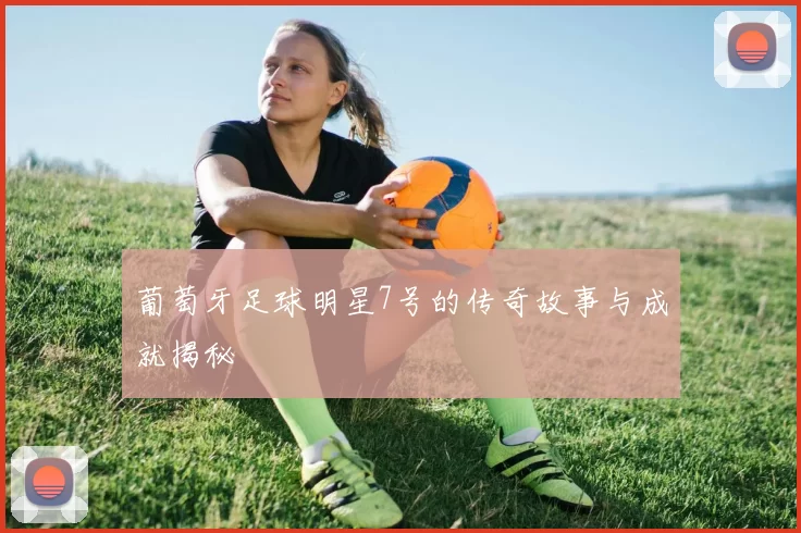 葡萄牙足球明星7号的传奇故事与成就揭秘