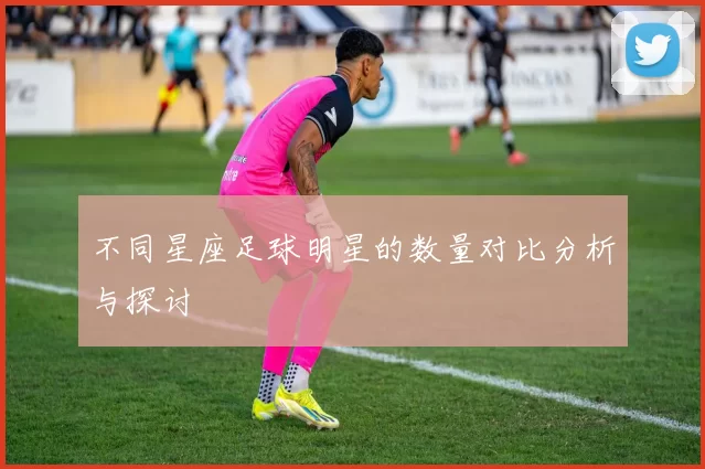 不同星座足球明星的数量对比分析与探讨