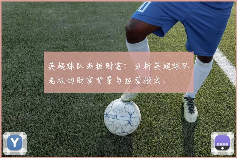英超球队老板财富：分析英超球队老板的财富背景与经营模式。