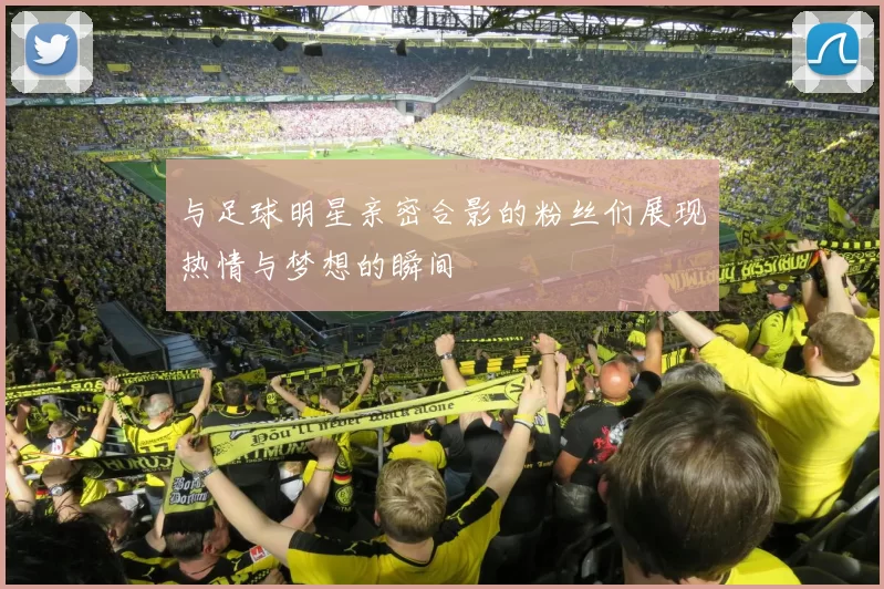 与足球明星亲密合影的粉丝们展现热情与梦想的瞬间