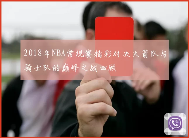 2018年NBA常规赛精彩对决火箭队与骑士队的巅峰之战回顾