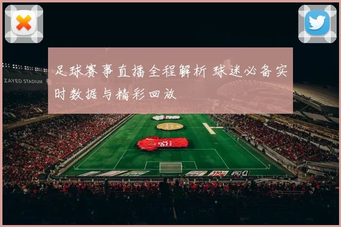 足球赛事直播全程解析 球迷必备实时数据与精彩回放