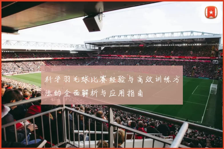 科学羽毛球比赛经验与高效训练方法的全面解析与应用指南