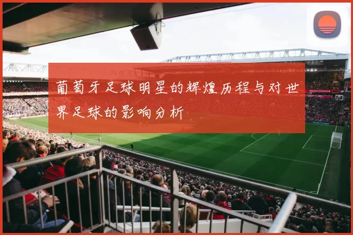 葡萄牙足球明星的辉煌历程与对世界足球的影响分析