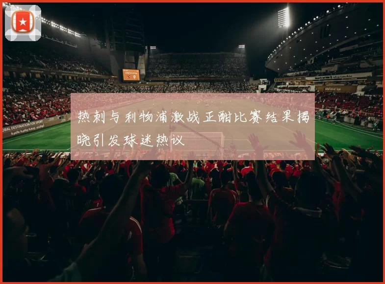 热刺与利物浦激战正酣比赛结果揭晓引发球迷热议