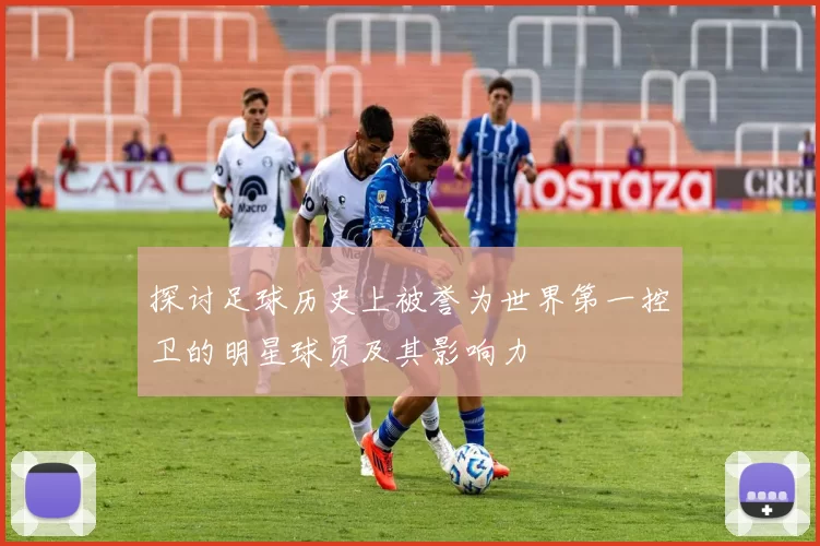 探讨足球历史上被誉为世界第一控卫的明星球员及其影响力